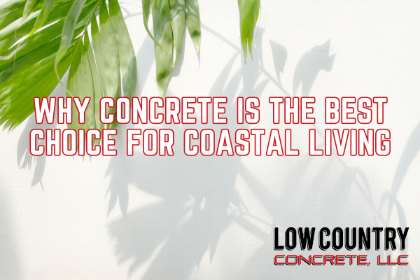 Why Concrete is the Best Choice for Coastal Living