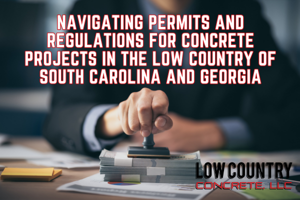 Navigating Permits and Regulations for Concrete Projects in the Low Country of South Carolina and Georgia